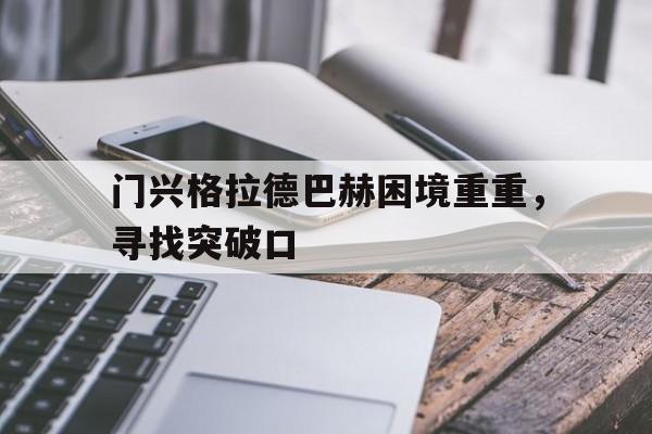 九游游戏-门兴格拉德巴赫困境重重，寻找突破口的简单介绍